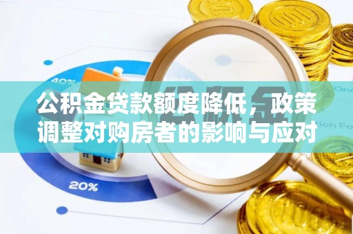 精准公积金贷款额度降低，政策调整对购房者的影响与应对策略