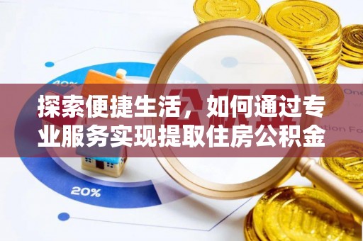 精准探索便捷生活，如何通过专业服务实现提取住房公积金代办