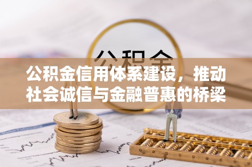 精准公积金信用体系建设，推动社会诚信与金融普惠的桥梁