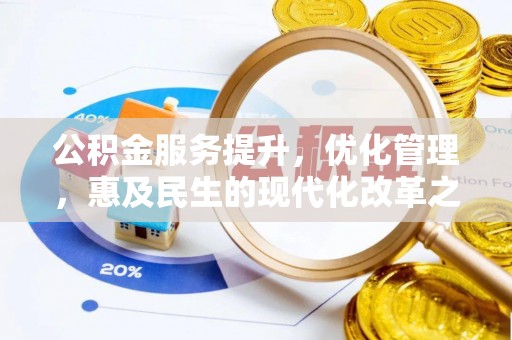 精准公积金服务提升，优化管理，惠及民生的现代化改革之路