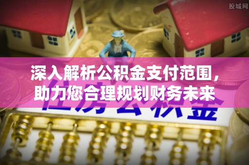 精准深入解析公积金支付范围，助力您合理规划财务未来