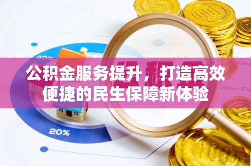 精准公积金服务提升，打造高效便捷的民生保障新体验