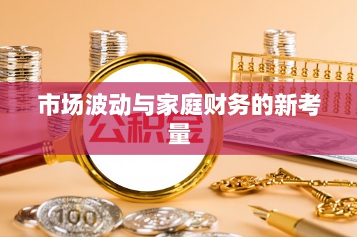 精准市场波动与家庭财务的新考量