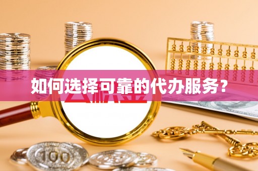 精准如何选择可靠的代办服务？