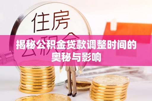 精准揭秘公积金贷款调整时间的奥秘与影响