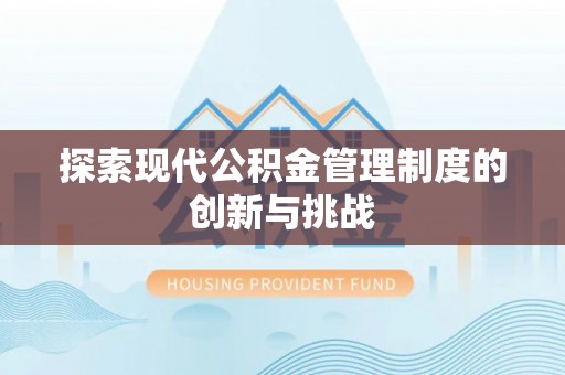 精准探索现代公积金管理制度的创新与挑战