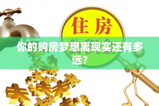 精准你的购房梦想离现实还有多远？
