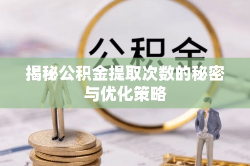 精准揭秘公积金提取次数的秘密与优化策略