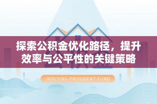 精准探索公积金优化路径，提升效率与公平性的关键策略