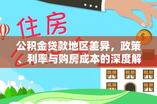 精准公积金贷款地区差异，政策、利率与购房成本的深度解析