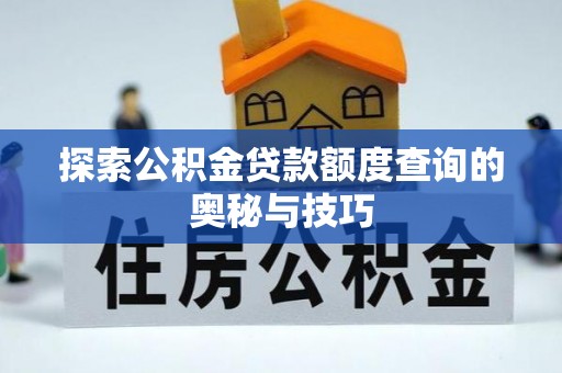 精准探索公积金贷款额度查询的奥秘与技巧