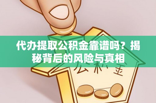 精准代办提取公积金靠谱吗？揭秘背后的风险与真相