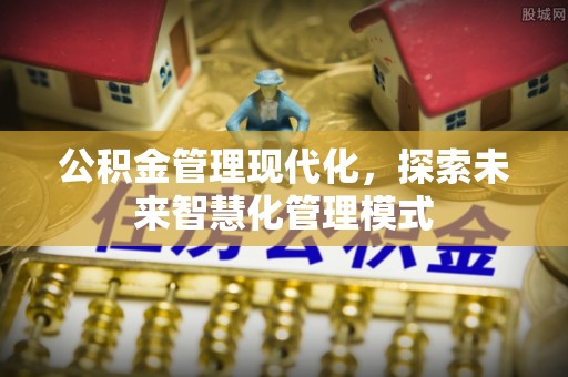 精准公积金管理现代化，探索未来智慧化管理模式