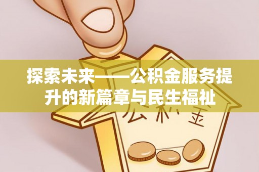 精准探索未来——公积金服务提升的新篇章与民生福祉