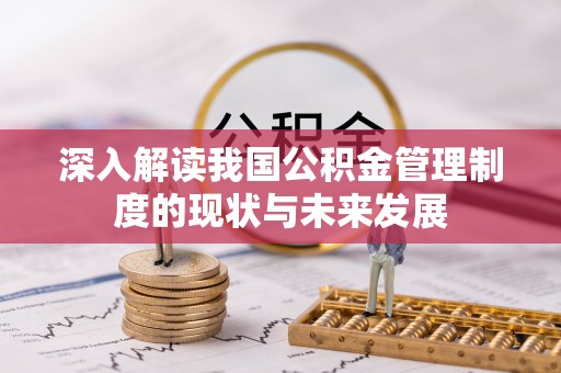 精准深入解读我国公积金管理制度的现状与未来发展