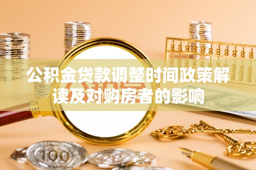 精准公积金贷款调整时间政策解读及对购房者的影响