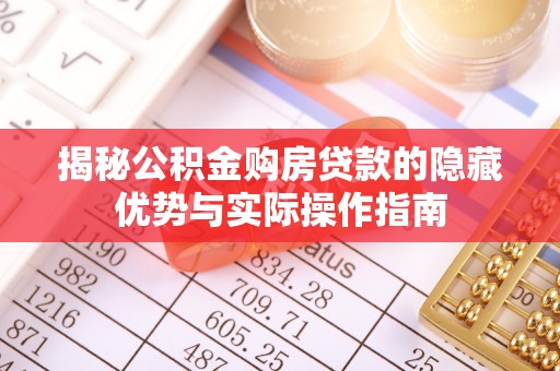 精准揭秘公积金购房贷款的隐藏优势与实际操作指南