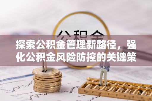 精准探索公积金管理新路径，强化公积金风险防控的关键策略