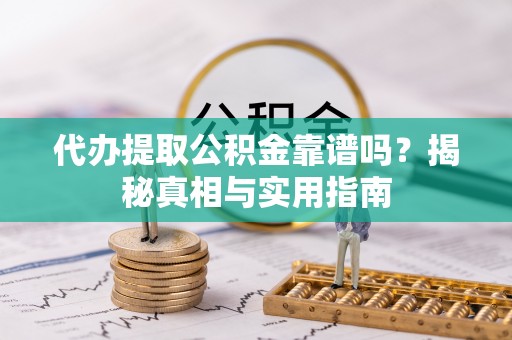 精准代办提取公积金靠谱吗？揭秘真相与实用指南