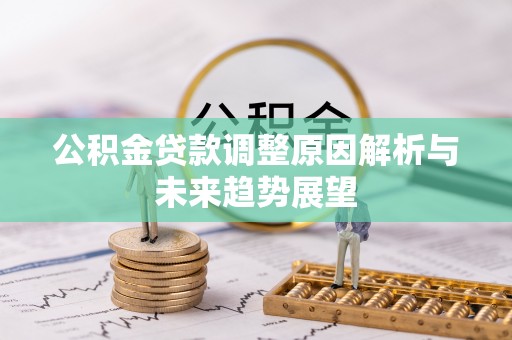 精准公积金贷款调整原因解析与未来趋势展望