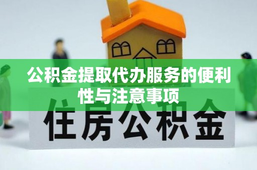 精准公积金提取代办服务的便利性与注意事项