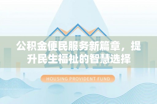 精准公积金便民服务新篇章，提升民生福祉的智慧选择