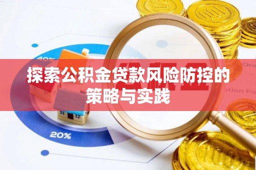 精准探索公积金贷款风险防控的策略与实践