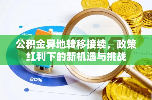 精准公积金异地转移接续，政策红利下的新机遇与挑战