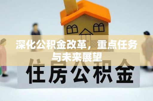 精准深化公积金改革，重点任务与未来展望