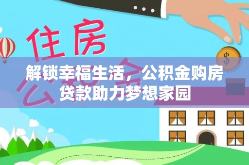 精准解锁幸福生活，公积金购房贷款助力梦想家园