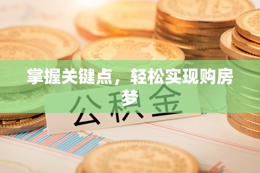 精准掌握关键点，轻松实现购房梦