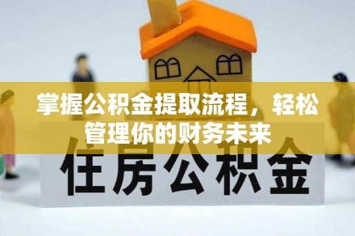 精准掌握公积金提取流程，轻松管理你的财务未来