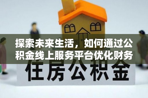 精准探索未来生活，如何通过公积金线上服务平台优化财务管理