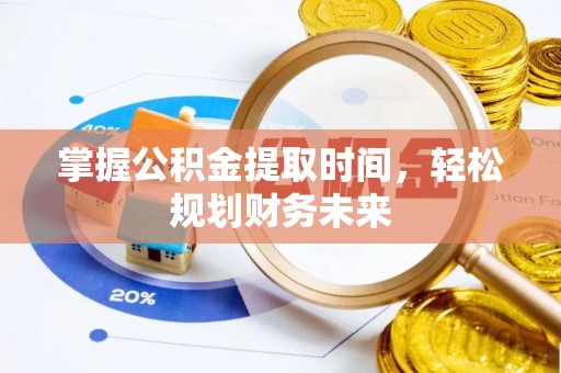 精准掌握公积金提取时间，轻松规划财务未来