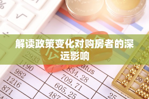 精准解读政策变化对购房者的深远影响