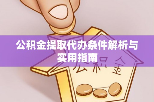 精准公积金提取代办条件解析与实用指南