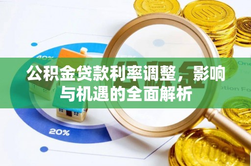 精准公积金贷款利率调整，影响与机遇的全面解析