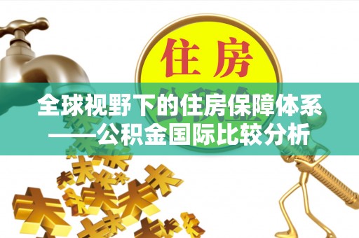 精准全球视野下的住房保障体系——公积金国际比较分析