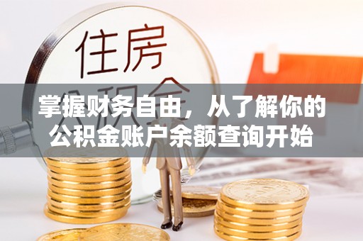 精准掌握财务自由，从了解你的公积金账户余额查询开始
