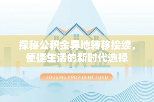 精准探秘公积金异地转移接续，便捷生活的新时代选择