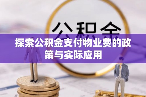 精准探索公积金支付物业费的政策与实际应用