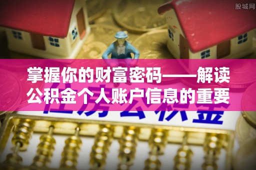 精准掌握你的财富密码——解读公积金个人账户信息的重要性