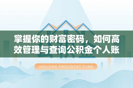 精准掌握你的财富密码，如何高效管理与查询公积金个人账户信息