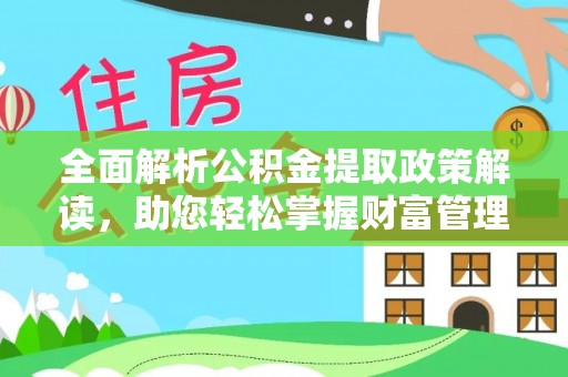 精准全面解析公积金提取政策解读，助您轻松掌握财富管理新方向