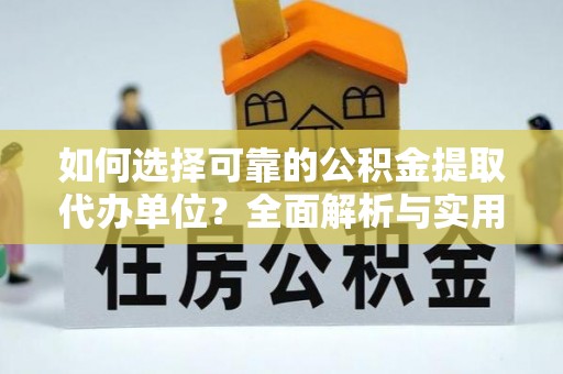 精准如何选择可靠的公积金提取代办单位？全面解析与实用指南