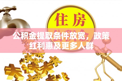 精准公积金提取条件放宽，政策红利惠及更多人群