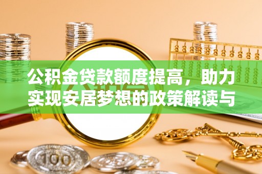 精准公积金贷款额度提高，助力实现安居梦想的政策解读与未来展望