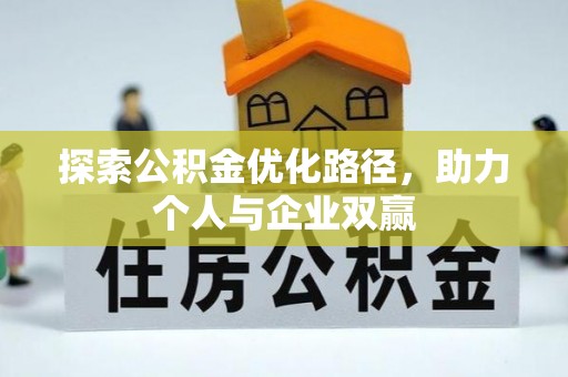 精准探索公积金优化路径，助力个人与企业双赢