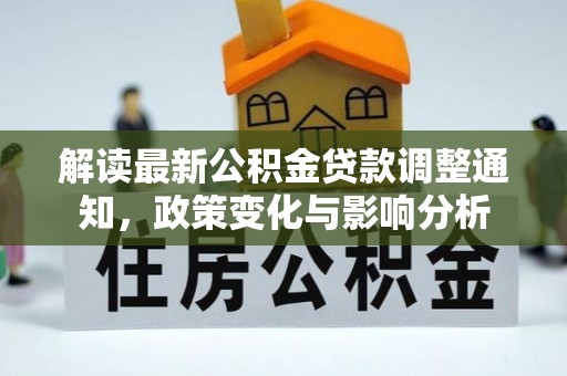 精准解读最新公积金贷款调整通知，政策变化与影响分析