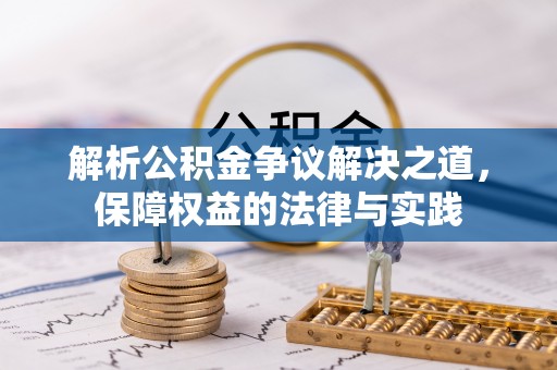 精准解析公积金争议解决之道，保障权益的法律与实践